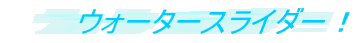 �E�H�[�^�[�X���C�_�[�I